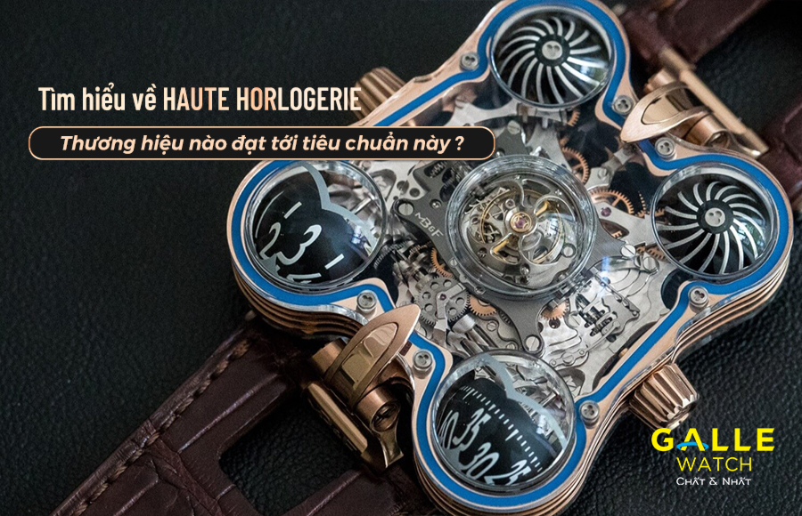 Tìm hiểu về Haute Horlogerie? Thương hiệu nào đạt đến tiêu chuẩn này?
